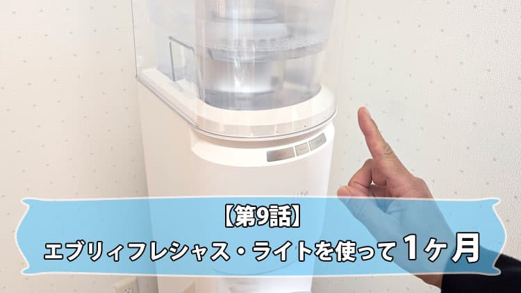 【第9話】エブリィフレシャス・ライトを使って1ヶ月！使用体験レポ